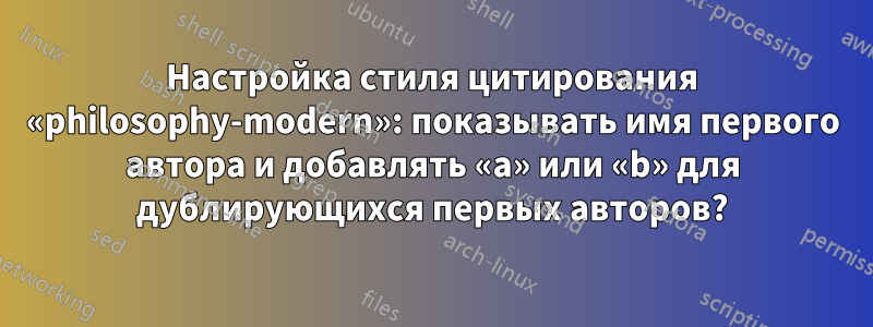 Настройка стиля цитирования «philosophy-modern»: показывать имя первого автора и добавлять «a» или «b» для дублирующихся первых авторов?