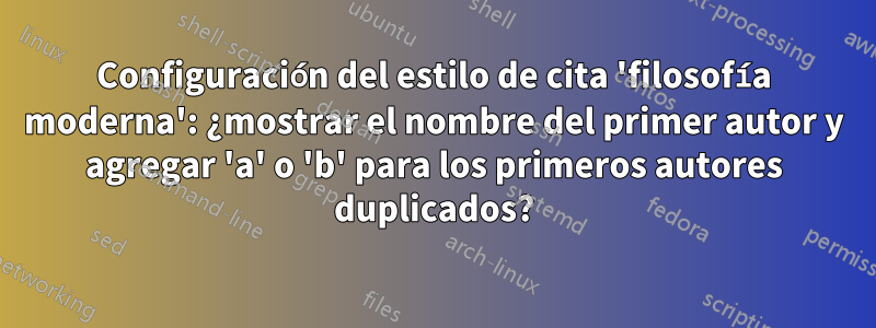 Configuración del estilo de cita 'filosofía moderna': ¿mostrar el nombre del primer autor y agregar 'a' o 'b' para los primeros autores duplicados?