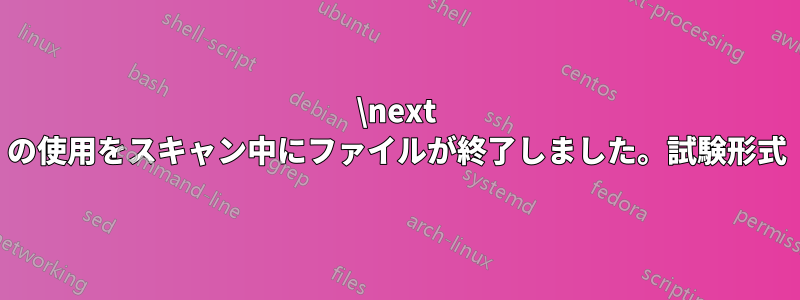 \next の使用をスキャン中にファイルが終了しました。試験形式