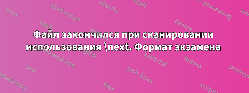 Файл закончился при сканировании использования \next. Формат экзамена