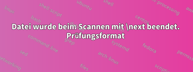 Datei wurde beim Scannen mit \next beendet. Prüfungsformat