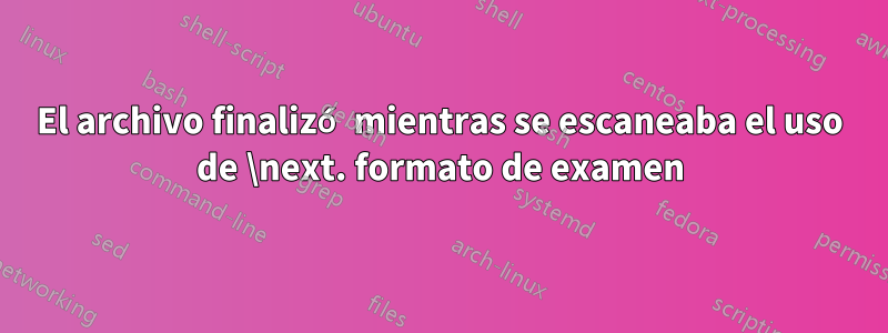 El archivo finalizó mientras se escaneaba el uso de \next. formato de examen