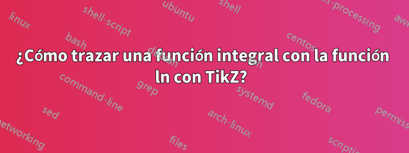 ¿Cómo trazar una función integral con la función ln con TikZ? 