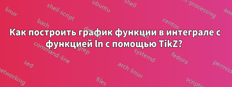 Как построить график функции в интеграле с функцией ln с помощью TikZ? 