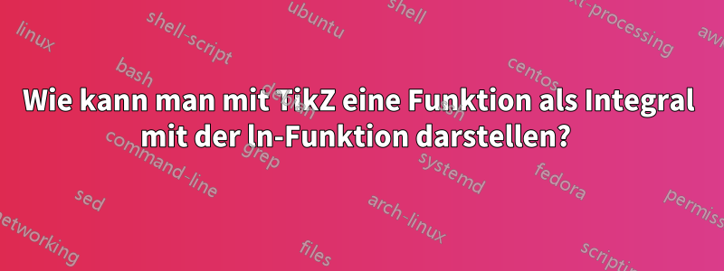 Wie kann man mit TikZ eine Funktion als Integral mit der ln-Funktion darstellen? 