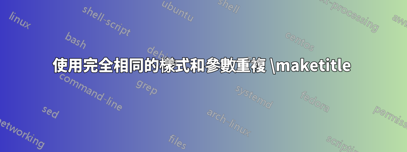 使用完全相同的樣式和參數重複 \maketitle