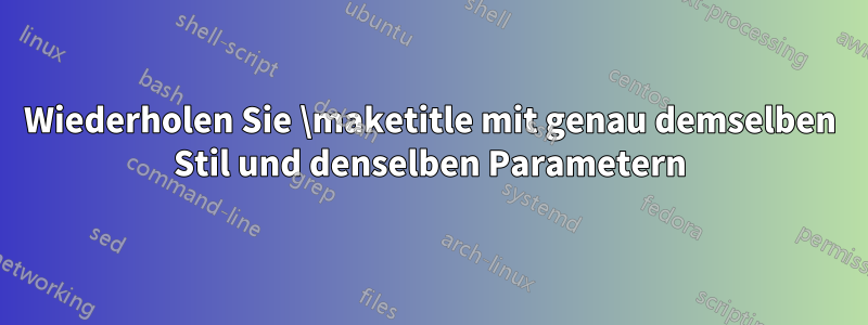 Wiederholen Sie \maketitle mit genau demselben Stil und denselben Parametern