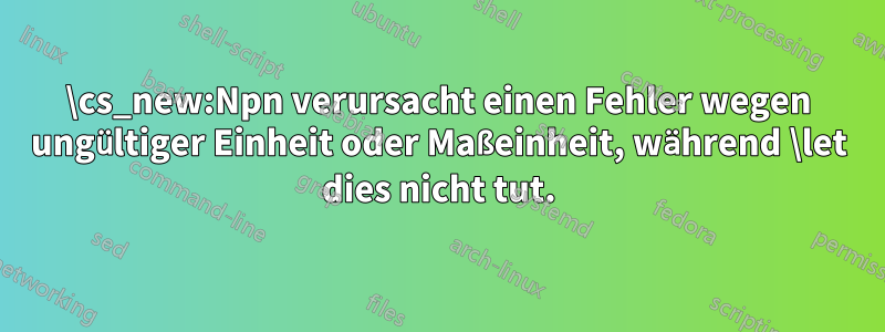 \cs_new:Npn verursacht einen Fehler wegen ungültiger Einheit oder Maßeinheit, während \let dies nicht tut.