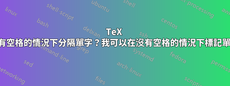 TeX 中如何在沒有空格的情況下分隔單字？我可以在沒有空格的情況下標記單字邊界嗎？