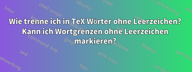 Wie trenne ich in TeX Wörter ohne Leerzeichen? Kann ich Wortgrenzen ohne Leerzeichen markieren?