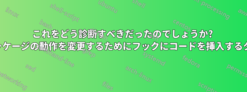 これをどう診断すべきだったのでしょうか? サードパーティのパッケージの動作を変更するためにフックにコードを挿入するタイミングを把握する