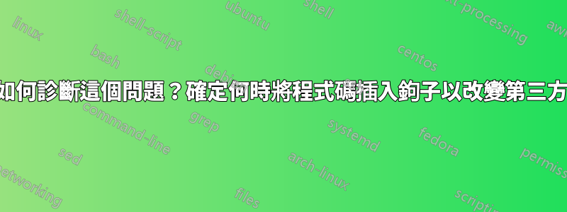 我應該如何診斷這個問題？確定何時將程式碼插入鉤子以改變第三方包行為