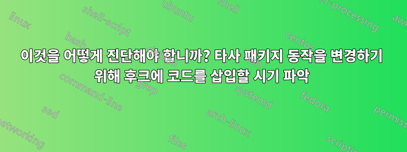 이것을 어떻게 진단해야 합니까? 타사 패키지 동작을 변경하기 위해 후크에 코드를 삽입할 시기 파악