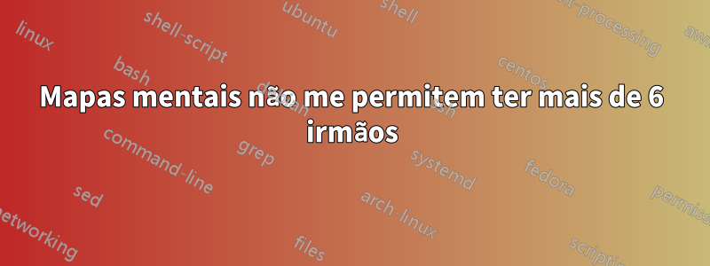 Mapas mentais não me permitem ter mais de 6 irmãos