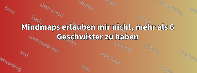 Mindmaps erlauben mir nicht, mehr als 6 Geschwister zu haben