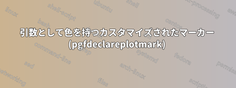 引数として色を持つカスタマイズされたマーカー (pgfdeclareplotmark)