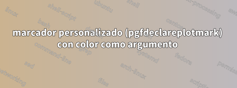 marcador personalizado (pgfdeclareplotmark) con color como argumento