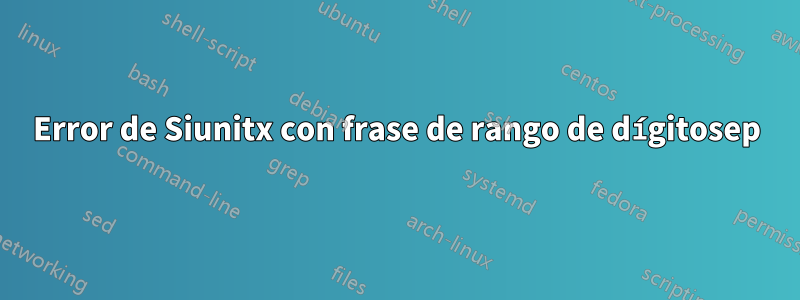 Error de Siunitx con frase de rango de dígitosep