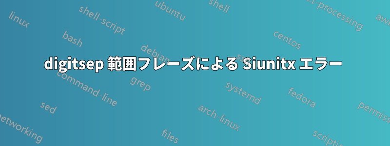 digitsep 範囲フレーズによる Siunitx エラー