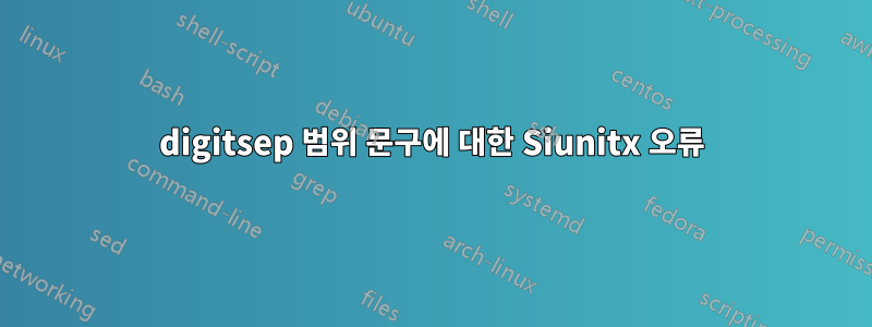 digitsep 범위 문구에 대한 Siunitx 오류