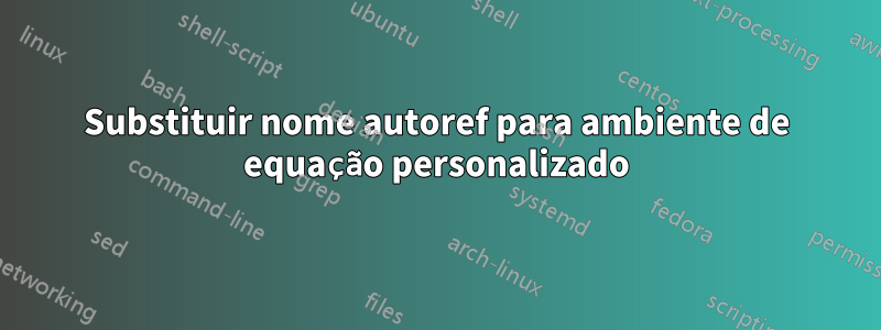 Substituir nome autoref para ambiente de equação personalizado