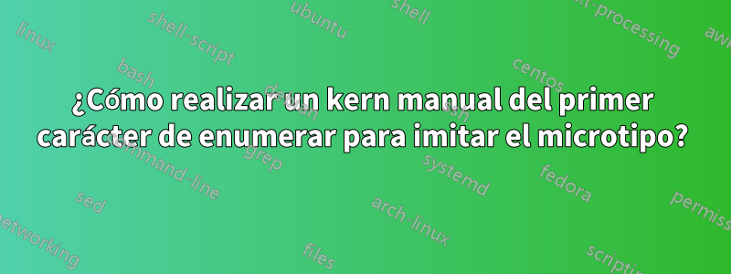 ¿Cómo realizar un kern manual del primer carácter de enumerar para imitar el microtipo?