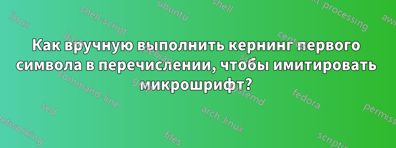 Как вручную выполнить кернинг первого символа в перечислении, чтобы имитировать микрошрифт?