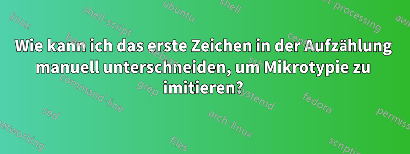 Wie kann ich das erste Zeichen in der Aufzählung manuell unterschneiden, um Mikrotypie zu imitieren?