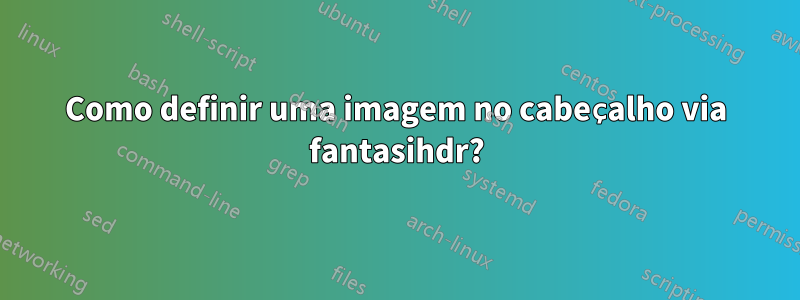 Como definir uma imagem no cabeçalho via fantasihdr?