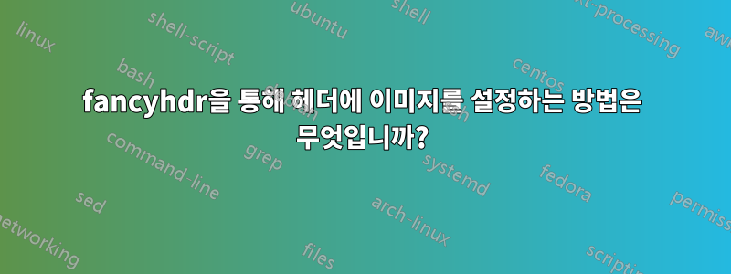 fancyhdr을 통해 헤더에 이미지를 설정하는 방법은 무엇입니까?