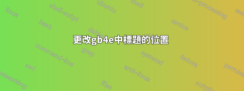 更改gb4e中標題的位置