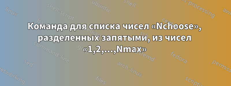 Команда для списка чисел «Nchoose», разделенных запятыми, из чисел «1,2,...,Nmax»