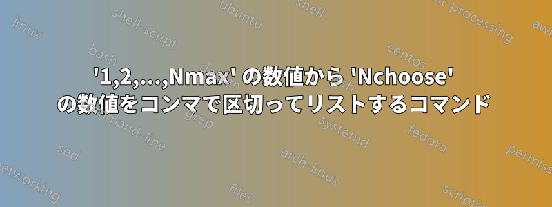 '1,2,...,Nmax' の数値から 'Nchoose' の数値をコンマで区切ってリストするコマンド