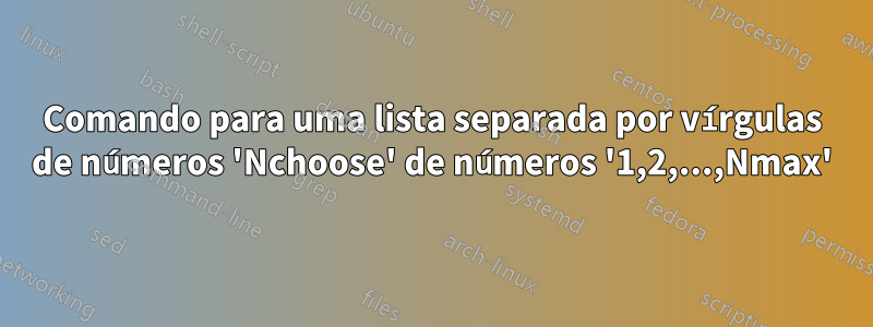 Comando para uma lista separada por vírgulas de números 'Nchoose' de números '1,2,...,Nmax'