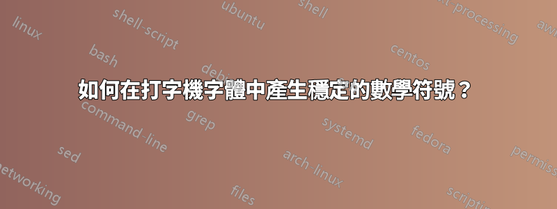 如何在打字機字體中產生穩定的數學符號？