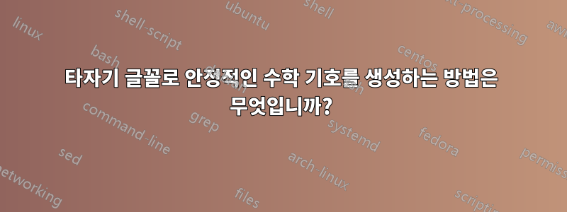 타자기 글꼴로 안정적인 수학 기호를 생성하는 방법은 무엇입니까?