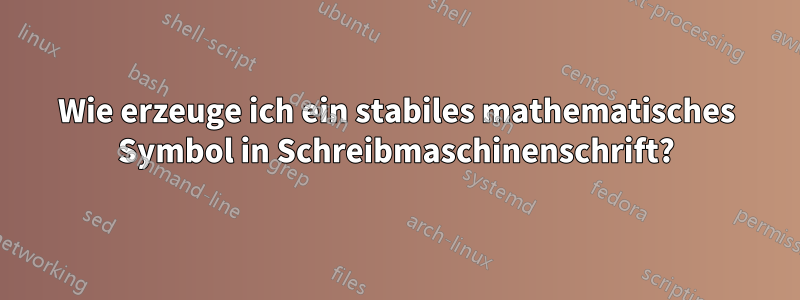 Wie erzeuge ich ein stabiles mathematisches Symbol in Schreibmaschinenschrift?