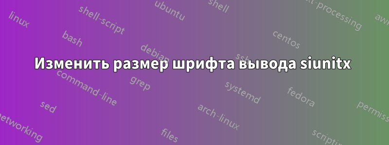 Изменить размер шрифта вывода siunitx