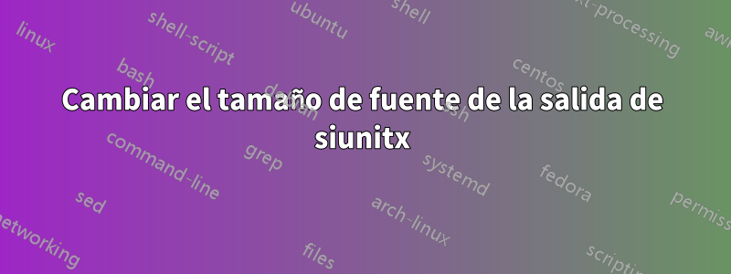 Cambiar el tamaño de fuente de la salida de siunitx