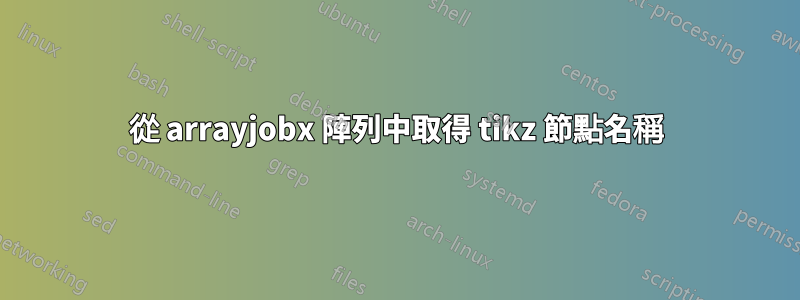 從 arrayjobx 陣列中取得 tikz 節點名稱