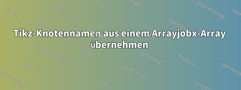 Tikz-Knotennamen aus einem Arrayjobx-Array übernehmen