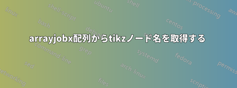 arrayjobx配列からtikzノード名を取得する