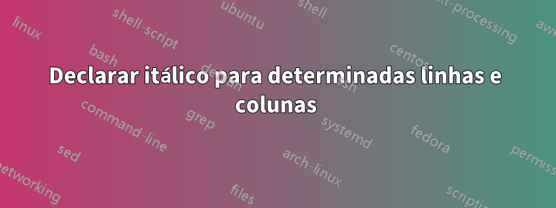 Declarar itálico para determinadas linhas e colunas