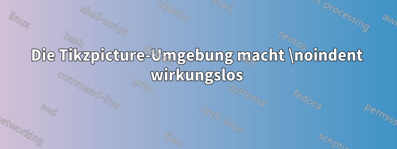 Die Tikzpicture-Umgebung macht \noindent wirkungslos