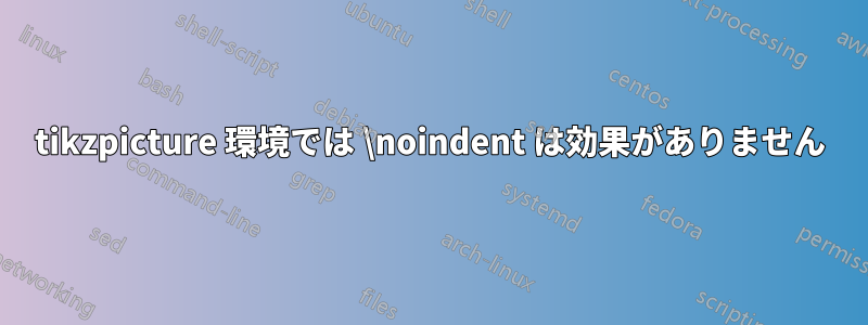 tikzpicture 環境では \noindent は効果がありません