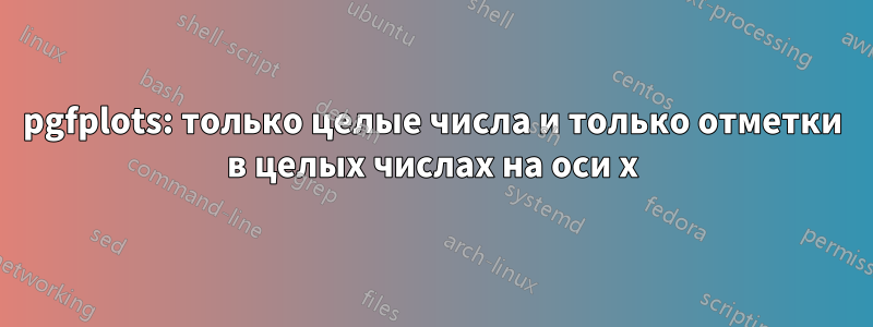 pgfplots: только целые числа и только отметки в целых числах на оси x