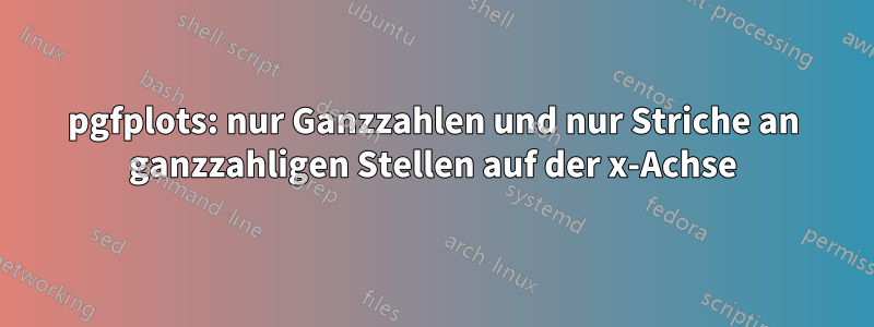 pgfplots: nur Ganzzahlen und nur Striche an ganzzahligen Stellen auf der x-Achse