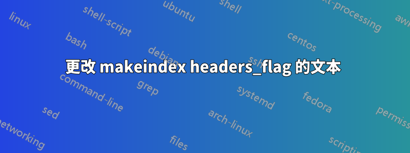 更改 makeindex headers_flag 的文本