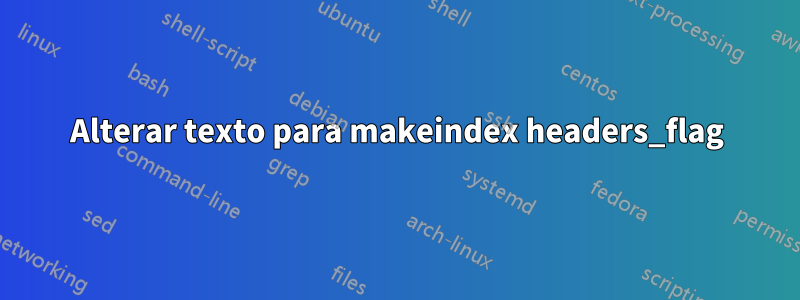 Alterar texto para makeindex headers_flag