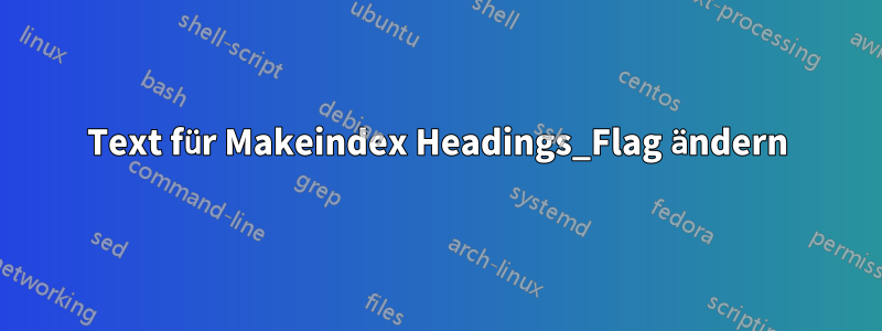 Text für Makeindex Headings_Flag ändern